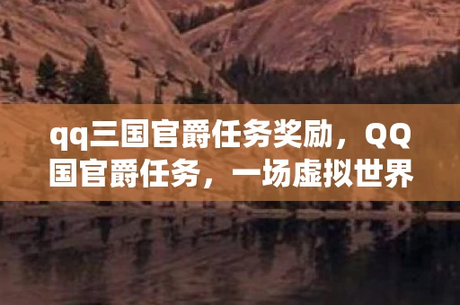 qq三国官爵任务奖励，QQ国官爵任务，一场虚拟世界的权力游戏