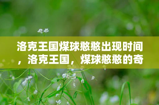 洛克王国煤球憨憨出现时间，洛克王国，煤球憨憨的奇妙冒险