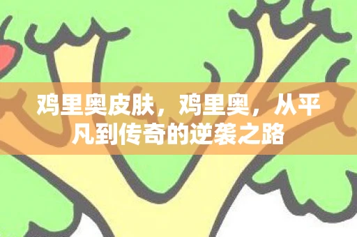 鸡里奥皮肤，鸡里奥，从平凡到传奇的逆袭之路