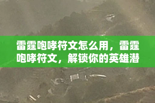 雷霆咆哮符文怎么用，雷霆咆哮符文，解锁你的英雄潜能