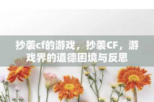 抄袭cf的游戏，抄袭CF，游戏界的道德困境与反思