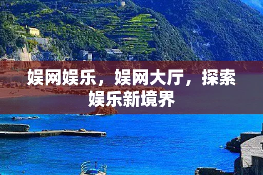 娱网娱乐，娱网大厅，探索娱乐新境界