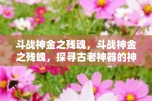 斗战神金之残魂，斗战神金之残魄，探寻古老神器的神秘力量