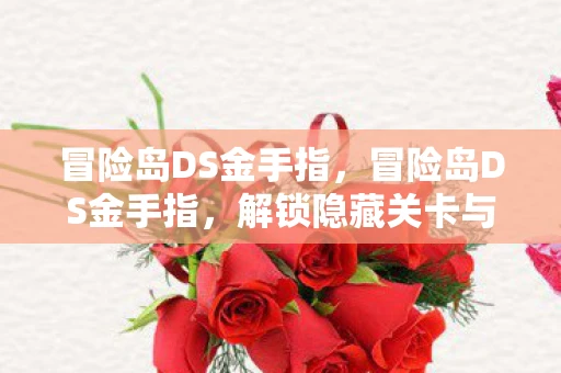 冒险岛DS金手指,冒险岛DS金手指,解锁隐藏关卡与神秘道具的秘籍 冒险岛DS金手指,冒险岛DS金手指,解锁隐藏关卡与神秘道具的秘籍