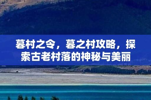 暮村之令，暮之村攻略，探索古老村落的神秘与美丽