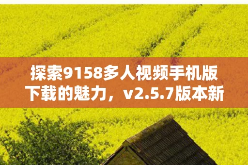 探索9158多人视频手机版下载的魅力图片
