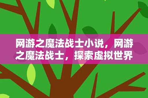 网游之魔法战士小说，网游之魔法战士，探索虚拟世界的奇幻之旅