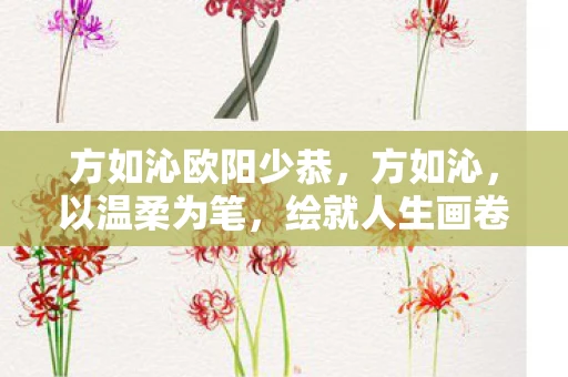 方如沁欧阳少恭，方如沁，以温柔为笔，绘就人生画卷