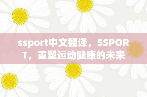 ssport中文翻译,SSPORT,重塑运动健康的未来 ssport中文翻译,SSPORT,重塑运动健康的未来