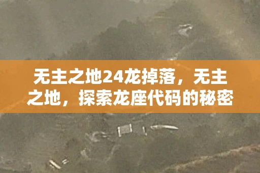 无主之地24龙掉落,无主之地,探索龙座代码的秘密 无主之地24龙掉落,无主之地,探索龙座代码的秘密