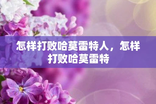 怎样打败哈莫雷特人,怎样打败哈莫雷特 怎样打败哈莫雷特人,怎样打败哈莫雷特