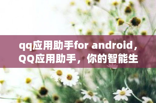 qq应用助手for android，QQ应用助手，你的智能生活小助手