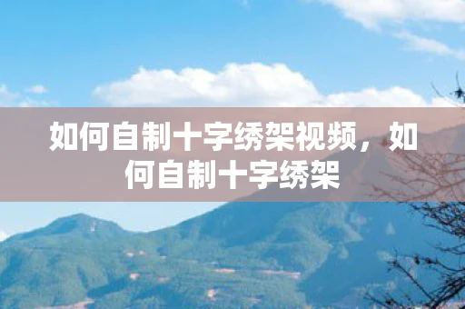 如何自制十字绣架视频，如何自制十字绣架