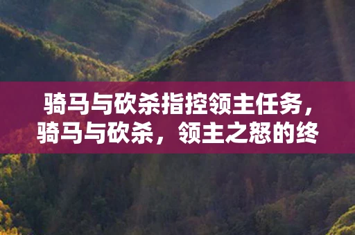 骑马与砍杀指控领主任务，骑马与砍杀，领主之怒的终极挑战