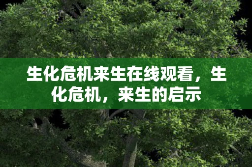 生化危机来生在线观看，生化危机，来生的启示