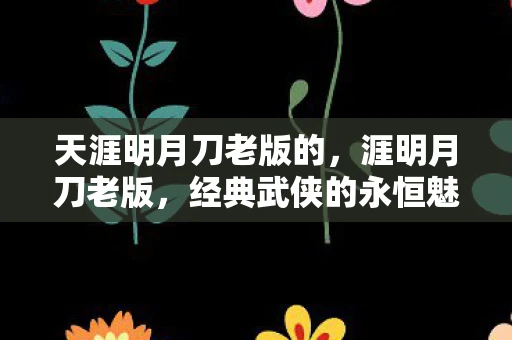 天涯明月刀老版的，涯明月刀老版，经典武侠的永恒魅力