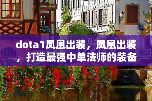 dota1凤凰出装，凤凰出装，打造最强中单法师的装备选择