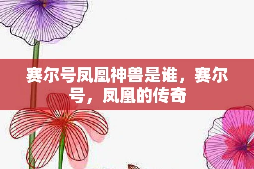 赛尔号凤凰神兽是谁,赛尔号,凤凰的传奇 赛尔号凤凰神兽是谁,赛尔号,凤凰的传奇