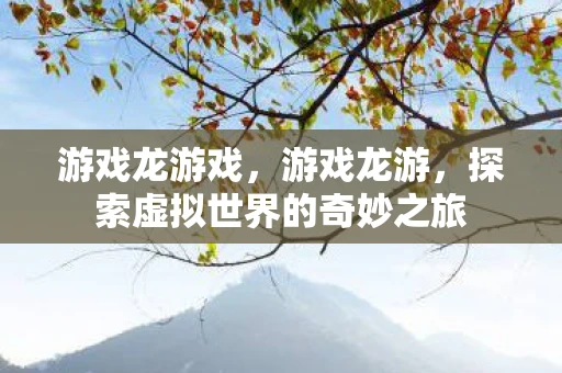 游戏龙游戏,游戏龙游,探索虚拟世界的奇妙之旅 游戏龙游戏,游戏龙游,探索虚拟世界的奇妙之旅