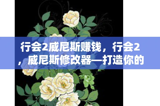 行会2威尼斯赚钱,行会2,威尼斯修改器—打造你的理想城市 行会2威尼斯赚钱,行会2,威尼斯修改器—打造你的理想城市