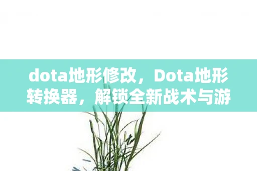 dota地形修改，Dota地形转换器，解锁全新战术与游戏体验