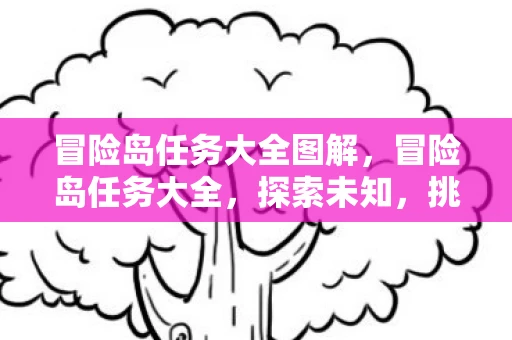 冒险岛任务大全图解，冒险岛任务大全，探索未知，挑战极限