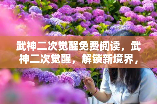 武神二次觉醒免费阅读，武神二次觉醒，解锁新境界，重塑传奇