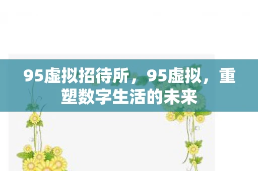 95虚拟招待所，95虚拟，重塑数字生活的未来