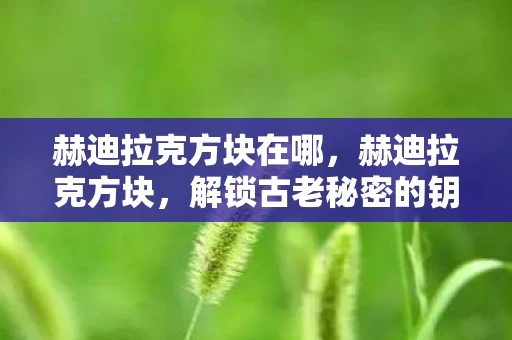 赫迪拉克方块在哪，赫迪拉克方块，解锁古老秘密的钥匙