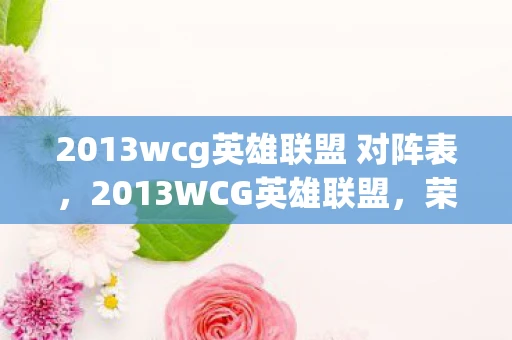 2013wcg英雄联盟 对阵表,2013WCG英雄联盟,荣耀与梦想的碰撞 2013wcg英雄联盟 对阵表,2013WCG英雄联盟,荣耀与梦想的碰撞
