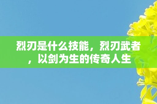 烈刃是什么技能，烈刃武者，以剑为生的传奇人生