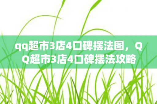 qq超市3店4口碑摆法图，QQ超市3店4口碑摆法攻略