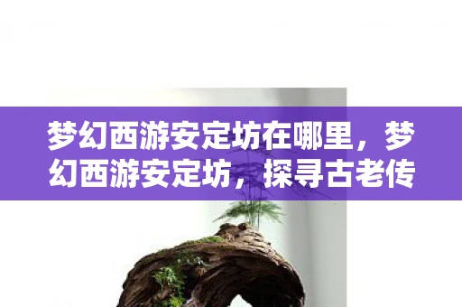 梦幻西游安定坊在哪里，梦幻西游安定坊，探寻古老传说与游戏世界的交汇点