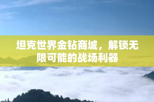 坦克世界金钻商城，解锁无限可能的战场利器
