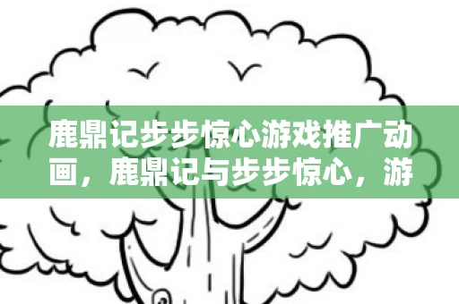 鹿鼎记步步惊心游戏推广动画，鹿鼎记与步步惊心，游戏中的历史与虚构交织