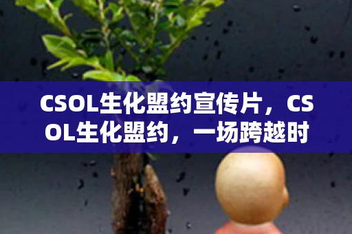 CSOL生化盟约宣传片，CSOL生化盟约，一场跨越时空的生化危机