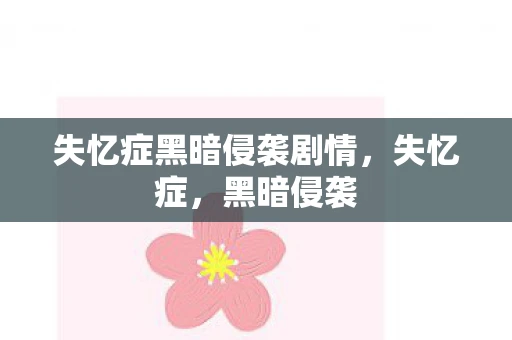 失忆症黑暗侵袭剧情，失忆症，黑暗侵袭