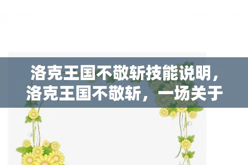 洛克王国不敬斩技能说明，洛克王国不敬斩，一场关于荣耀与背叛的史诗
