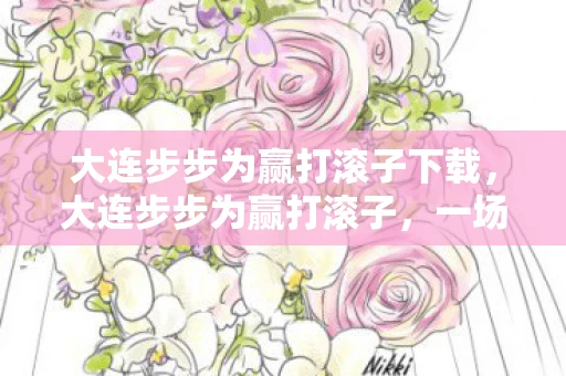 大连步步为赢打滚子下载,大连步步为赢打滚子,一场智慧与技巧的博弈 大连步步为赢打滚子下载,大连步步为赢打滚子,一场智慧与技巧的博弈