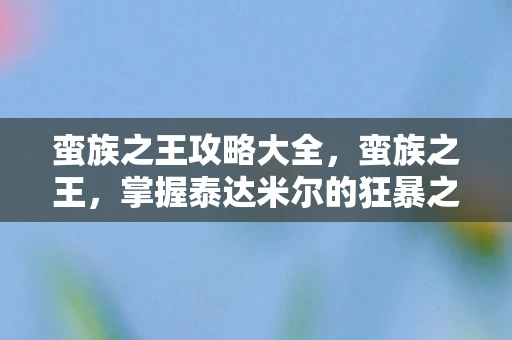 蛮族之王攻略大全，蛮族之王，掌握泰达米尔的狂暴之力