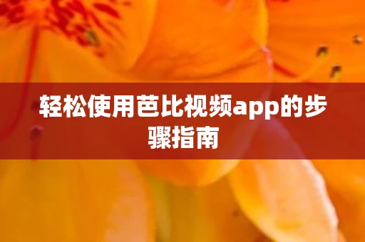 轻松使用芭比视频app的步骤指南图片