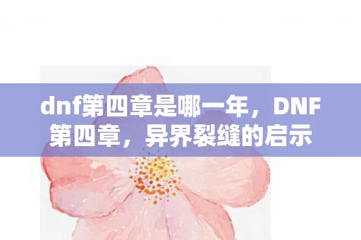 dnf第四章是哪一年,DNF第四章,异界裂缝的启示 dnf第四章是哪一年,DNF第四章,异界裂缝的启示