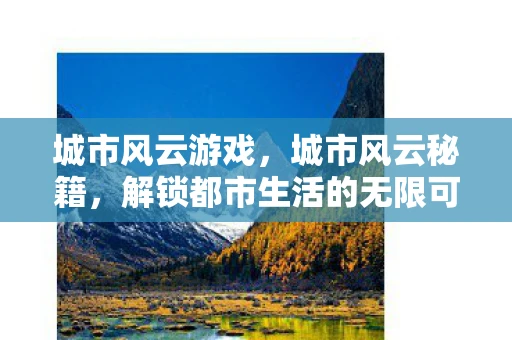 城市风云游戏，城市风云秘籍，解锁都市生活的无限可能