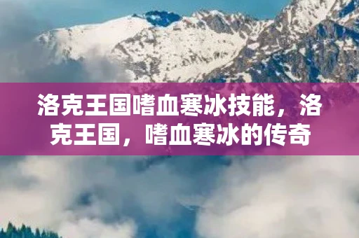 洛克王国嗜血寒冰技能，洛克王国，嗜血寒冰的传奇