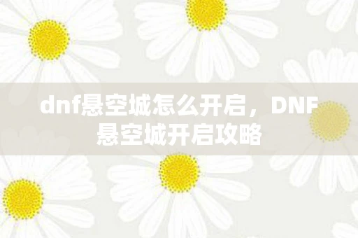dnf悬空城怎么开启，DNF悬空城开启攻略