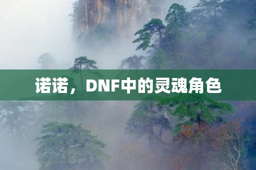 诺诺，DNF中的灵魂角色