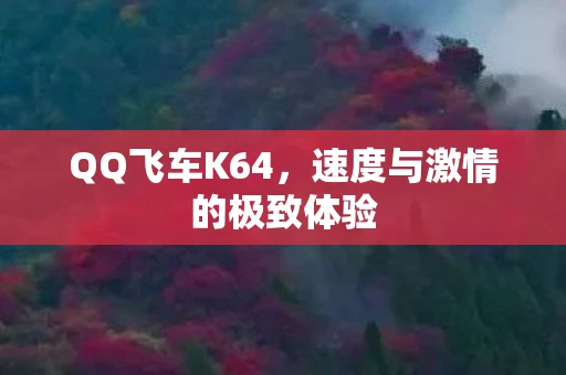QQ飞车K64，速度与激情的极致体验