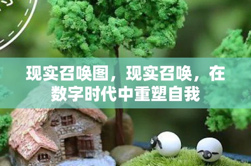 现实召唤图,现实召唤,在数字时代中重塑自我 现实召唤图,现实召唤,在数字时代中重塑自我