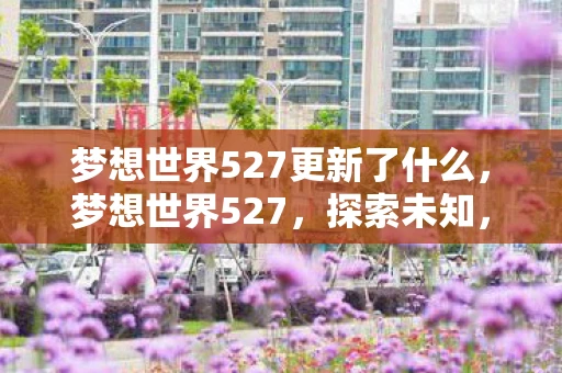 梦想世界527更新了什么，梦想世界527，探索未知，追寻梦想