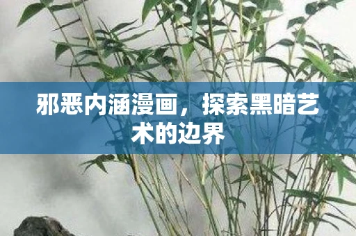 邪恶内涵漫画，探索黑暗艺术的边界